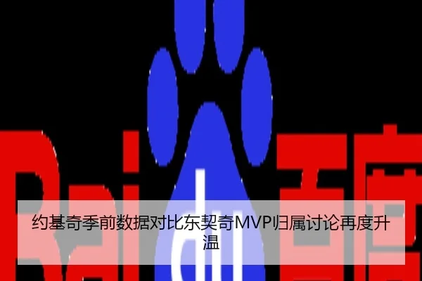 约基奇季前数据对比东契奇MVP归属讨论再度升温