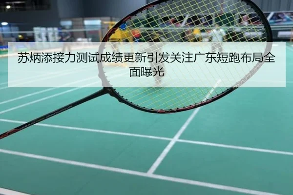 苏炳添接力测试成绩更新引发关注广东短跑布局全面曝光